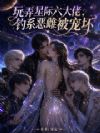 玩弄星际六大佬,钓系恶雌被宠坏