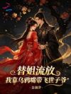 替姐流放,我靠乌鸦嘴带飞世子爷